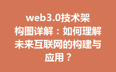 web3.0技术架构图详解：如何理解未来互联网的构建与应用？