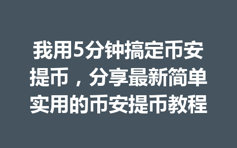 我用5分钟搞定币安提币，分享最新简单实用的币安提币教程