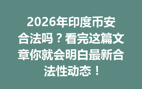 2026年印度币安合法吗？看完这篇文章你就会明白最新合法性动态！