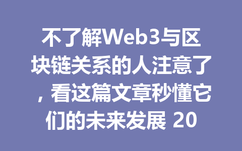 不了解Web3与区块链关系的人注意了,看这篇文章秒懂它们的未来发展 2026年!