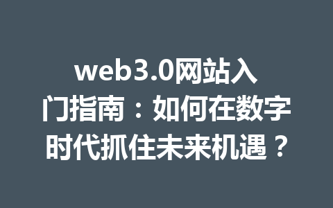 web3.0网站入门指南：如何在数字时代抓住未来机遇？
