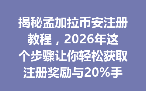 揭秘孟加拉币安注册教程，2026年这个步骤让你轻松获取注册奖励与20%手续费折扣！