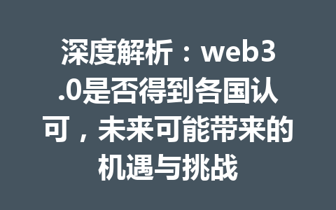 深度解析：web3.0是否得到各国认可，未来可能带来的机遇与挑战