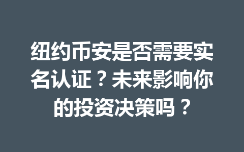 纽约币安是否需要实名认证?未来影响你的投资决策吗?