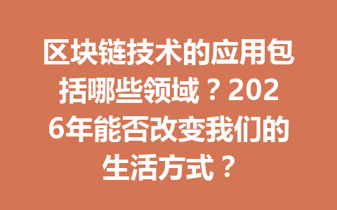 区块链技术的应用包括哪些领域？2026年能否改变我们的生活方式？