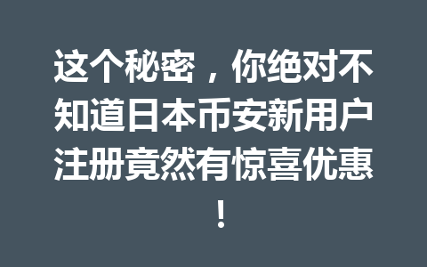 这个秘密,你绝对不知道日本币安新用户注册竟然有惊喜优惠!