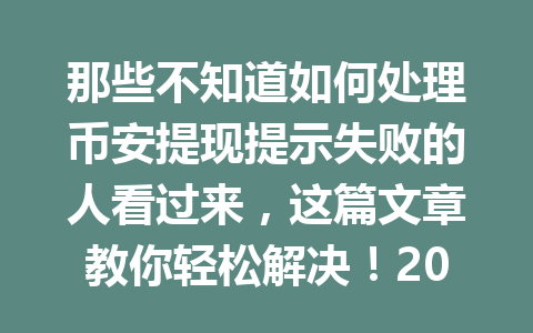 那些不知道如何处理币安提现提示失败的人看过来，这篇文章教你轻松解决！2026年