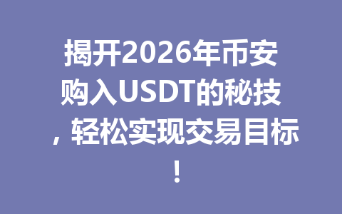 揭开2026年币安购入USDT的秘技,轻松实现交易目标!