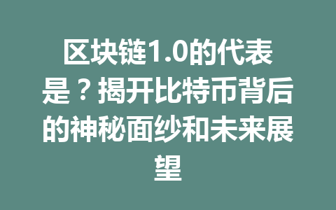 区块链1.0的代表是？揭开比特币背后的神秘面纱和未来展望