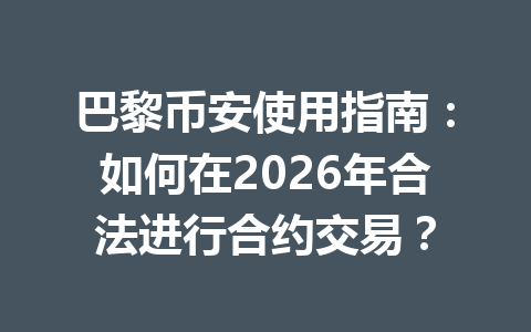 巴黎币安使用指南：如何在2026年合法进行合约交易？