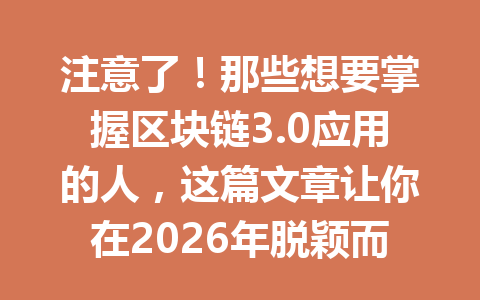 注意了！那些想要掌握区块链3.0应用的人，这篇文章让你在2026年脱颖而出