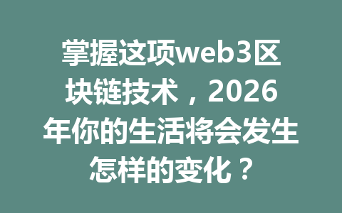 掌握这项web3区块链技术，2026年你的生活将会发生怎样的变化？