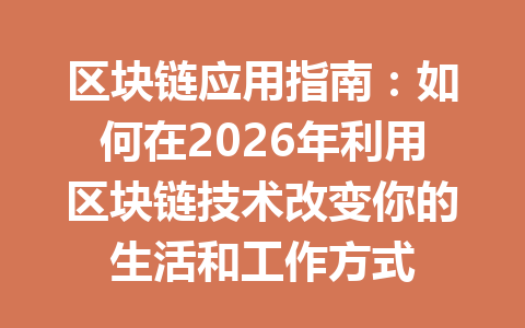 区块链应用指南：如何在2026年利用区块链技术改变你的生活和工作方式