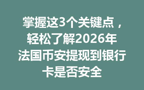掌握这3个关键点,轻松了解2026年法国币安提现到银行卡是否安全