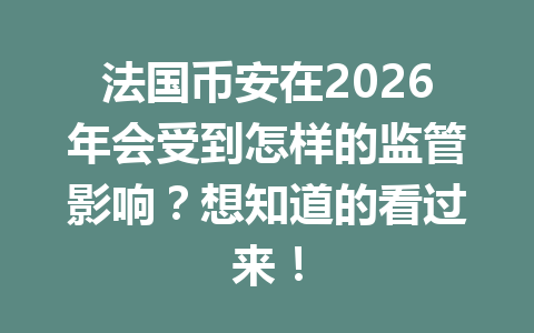 法国币安在2026年会受到怎样的监管影响？想知道的看过来！