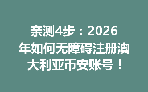 亲测4步:2026年如何无障碍注册澳大利亚币安账号!