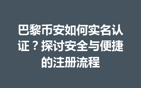 巴黎币安如何实名认证？探讨安全与便捷的注册流程