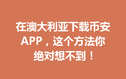 在澳大利亚下载币安APP，这个方法你绝对想不到！