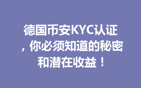 德国币安KYC认证，你必须知道的秘密和潜在收益！