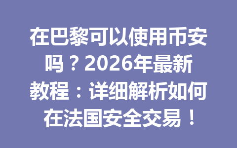 在巴黎可以使用币安吗？2026年最新教程：详细解析如何在法国安全交易！