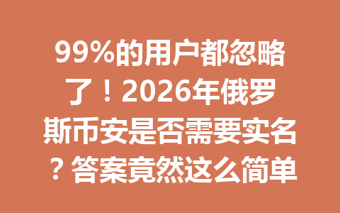 99%的用户都忽略了！2026年俄罗斯币安是否需要实名？答案竟然这么简单