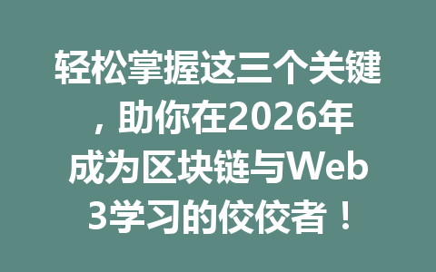轻松掌握这三个关键，助你在2026年成为区块链与Web3学习的佼佼者！