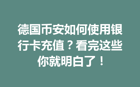 德国币安如何使用银行卡充值？看完这些你就明白了！
