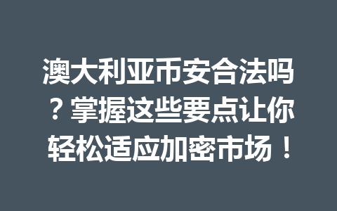澳大利亚币安合法吗？掌握这些要点让你轻松适应加密市场！