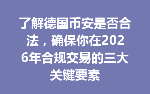 了解德国币安是否合法，确保你在2026年合规交易的三大关键要素