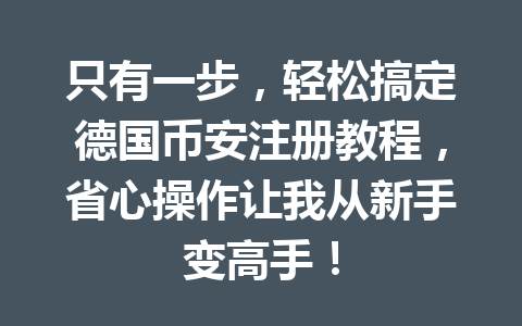 只有一步，轻松搞定德国币安注册教程，省心操作让我从新手变高手！