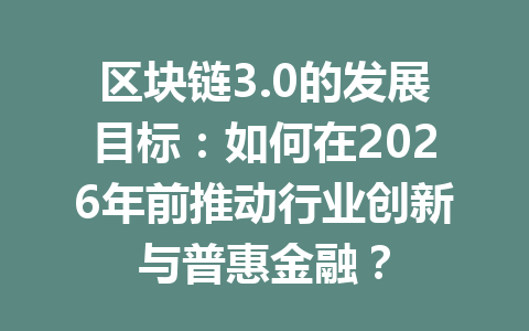 区块链3.0的发展目标：如何在2026年前推动行业创新与普惠金融？