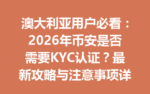 澳大利亚用户必看:2026年币安是否需要KYC认证?最新攻略与注意事项详解