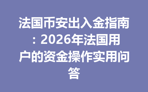 法国币安出入金指南：2026年法国用户的资金操作实用问答
