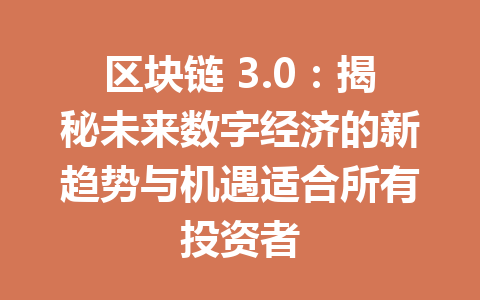 区块链 3.0：揭秘未来数字经济的新趋势与机遇适合所有投资者