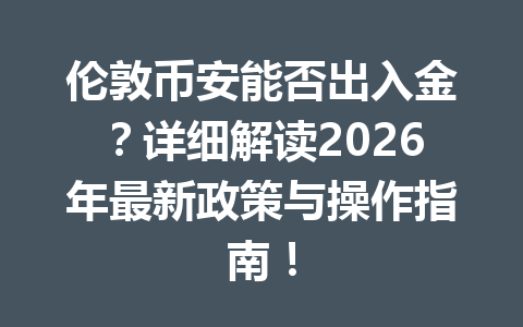 伦敦币安能否出入金？详细解读2026年最新政策与操作指南！