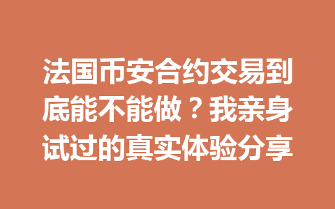 法国币安合约交易到底能不能做？我亲身试过的真实体验分享