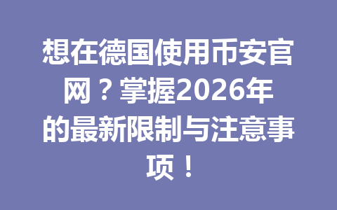 想在德国使用币安官网?掌握2026年的最新限制与注意事项!