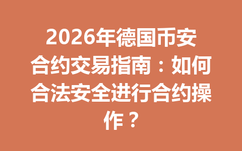 2026年德国币安合约交易指南:如何合法安全进行合约操作?