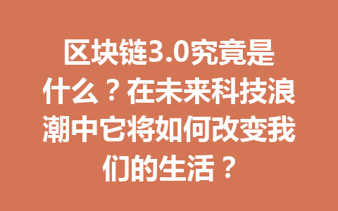 区块链3.0究竟是什么？在未来科技浪潮中它将如何改变我们的生活？