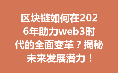 区块链如何在2026年助力web3时代的全面变革？揭秘未来发展潜力！