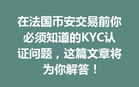在法国币安交易前你必须知道的KYC认证问题，这篇文章将为你解答！