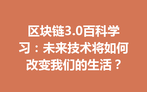 区块链3.0百科学习：未来技术将如何改变我们的生活？