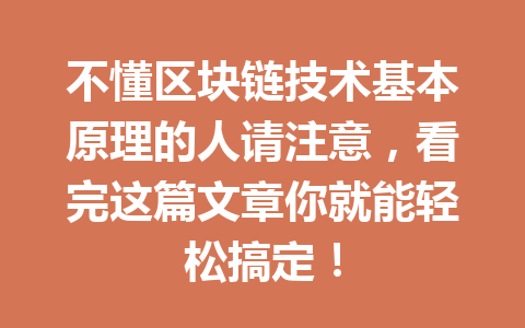 不懂区块链技术基本原理的人请注意，看完这篇文章你就能轻松搞定！