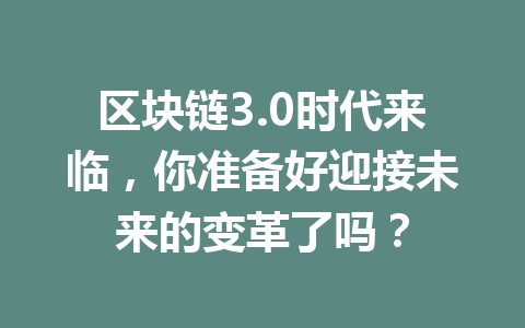 区块链3.0时代来临，你准备好迎接未来的变革了吗？