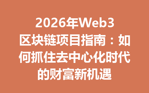 2026年Web3区块链项目指南：如何抓住去中心化时代的财富新机遇