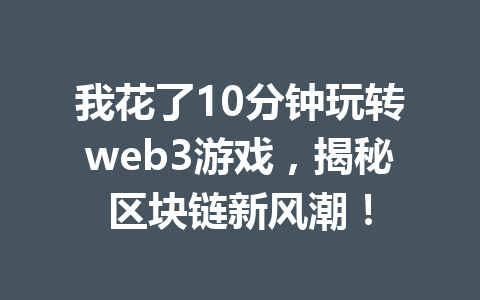 我花了10分钟玩转web3游戏，揭秘区块链新风潮！
