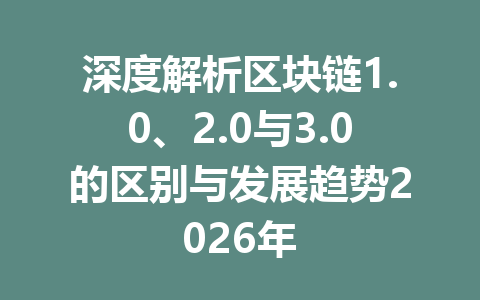 深度解析区块链1.0、2.0与3.0的区别与发展趋势2026年