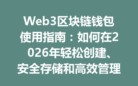Web3区块链钱包使用指南：如何在2026年轻松创建、安全存储和高效管理您的数字资产