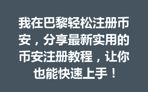 我在巴黎轻松注册币安，分享最新实用的币安注册教程，让你也能快速上手！