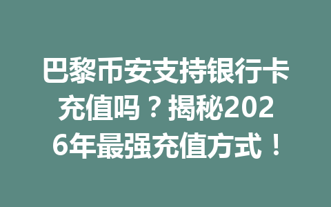 巴黎币安支持银行卡充值吗？揭秘2026年最强充值方式！